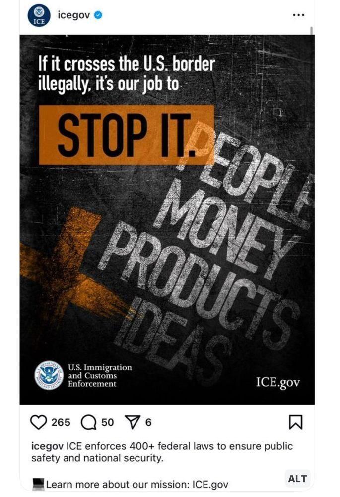 Instagram post from ICE @icegov with a graphic, foreground text saying “if it crosses the U.S. border illegally, it’s our job to stop it” and then background text listing “people, money, products, ideas”.