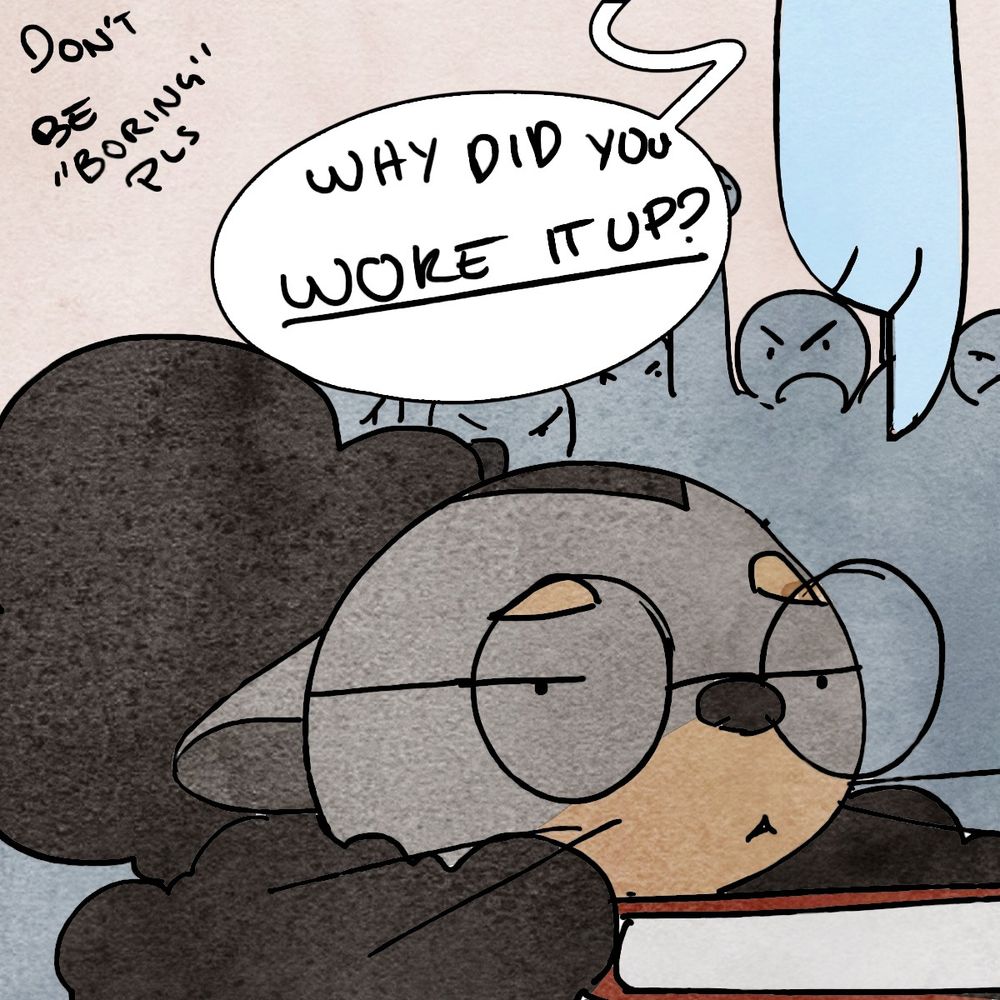 Single panel, Lottery is still bored, and sad, as a rube points to the book she’s reading and yells “WHY DID YOU WOKE IT UP???” a small caption reads “don’t be boring pls”