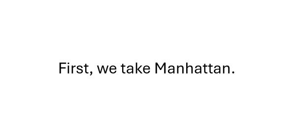 Text on a white background that says, First, we take Manhattan. 