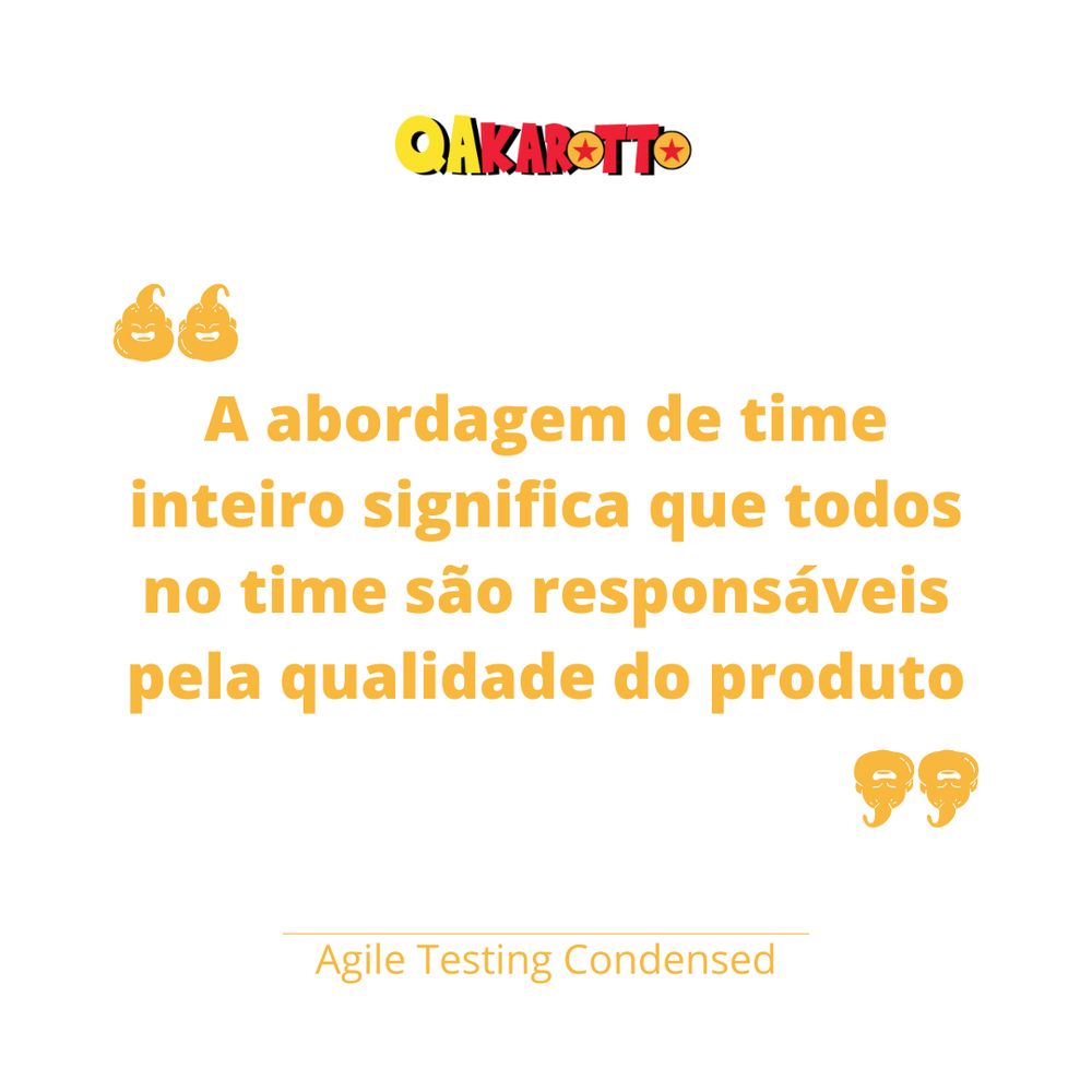  imagem contém uma citação relacionada à metodologia ágil. No topo, há um logotipo com o texto "QAKarotto", uma brincadeira entre "QA" e "Kakarotto", o nome saiyajin de Goku. Logo abaixo, em letras grandes e laranjas, está a frase: "A abordagem de time inteiro significa que todos no time são responsáveis pela qualidade do produto". A citação é atribuída ao livro "Agile Testing Condensed", em letras menores na parte inferior. Em cada lado da citação, há dois pequenos ícones laranjas de do rosto do Majin Boo sorrindo representando aspas.
