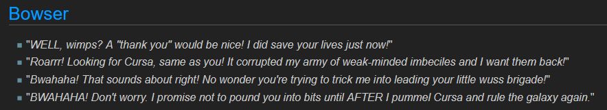 Screenshot of Bowser's quotes on Mario Wiki's article of "List of Mario + Rabbids Sparks of Hope quotes." They are as follows:

"WELL, wimps? A "thank you" would be nice! I did save your lives just now!"
"Roarrr! Looking for Cursa, same as you! It corrupted my army of weak-minded imbeciles and I want them back!"
"Bwahaha! That sounds about right! No wonder you're trying to trick me into leading your little wuss brigade!"
"BWAHAHA! Don't worry. I promise not to pound you into bits until AFTER I pummel Cursa and rule the galaxy again."