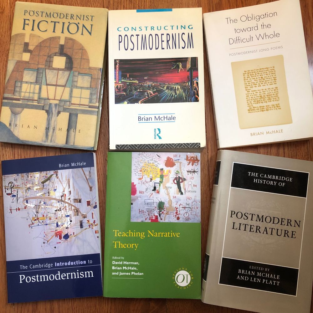 The following books written by Brian McHale: Postmodernist Fiction, Constructing Postmodernism, The Obligation toward the Difficult Whole: Postmodernist Long Poems, and The Cambridge Introduction to Postmodernism, plus two books he co-edited: Teaching Narrative Theory and Postmodern Literature.