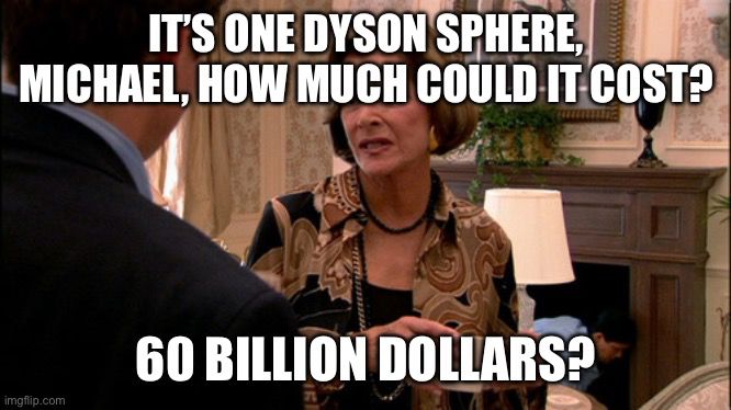 It’s one Dyson sphere Michael, how much it cost? 60 billion dollars?