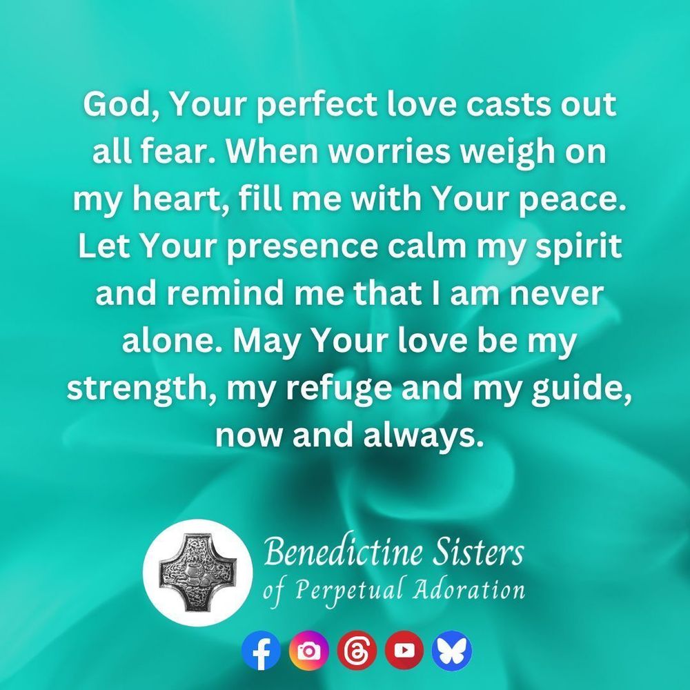 [PIC] Abstract graphic of a turquoise flower with a turquoise background [TEXT] God, Your perfect love casts out all fear. When worries weigh on my heart, fill me with Your peace. Let Your presence calm my spirit and remind me that I am never alone. May Your love be my strength, my refuge and my guide, now and always.
