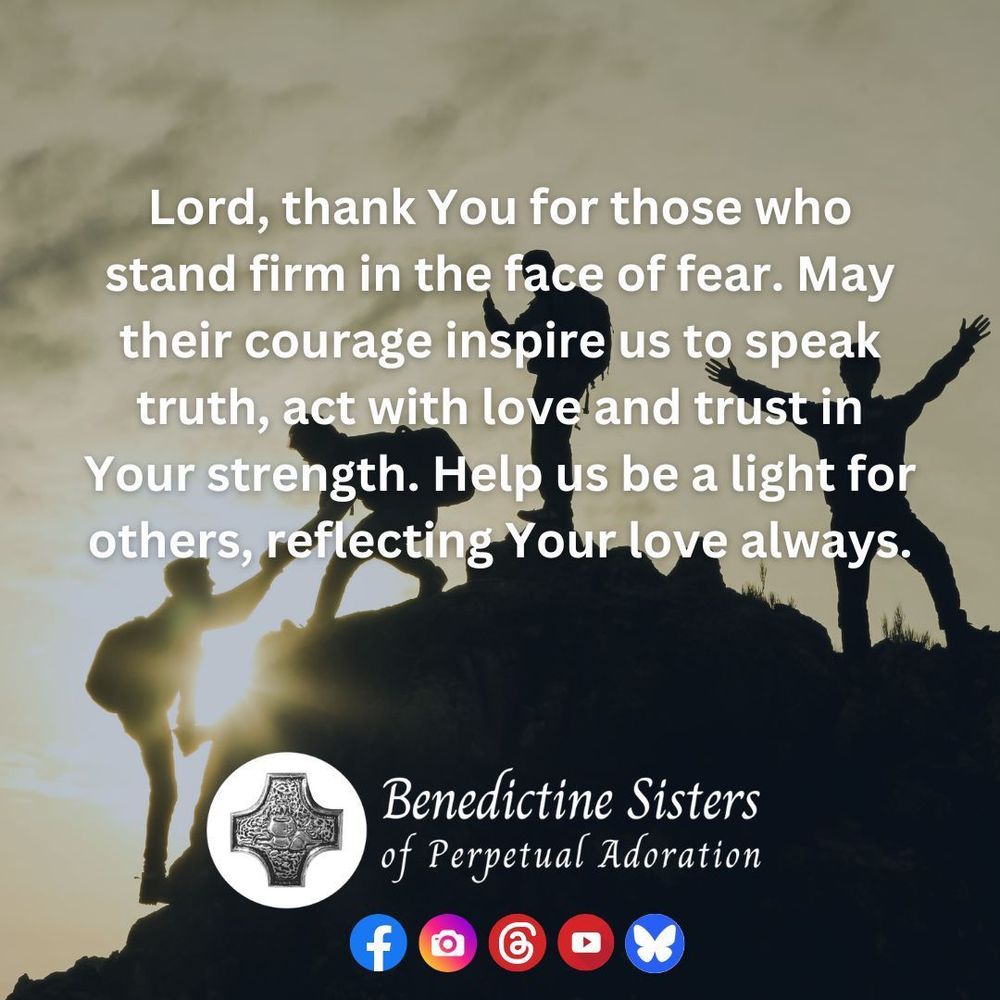 [PIC] A silhouette of four people climbing a small rock and standing in triumph with the sun behind them. [TEXT] Lord, thank You for those who stand firm in the face of fear. May their courage inspire us to speak truth, act with love and trust in Your strength. Help us be a light for others, reflecting Your love always.