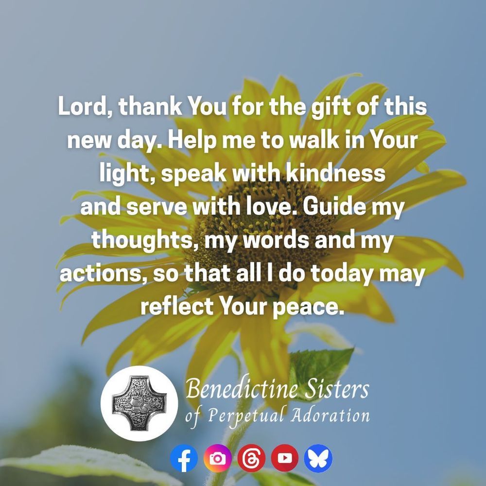 [PIC] Bright yellow flower against a blue sky [TEXT] Lord, thank You for the gift of this new day. Help me to walk in Your light, speak with kindness and serve with love. Guide my thoughts, my words and my actions, so that all I do today may reflect Your peace.