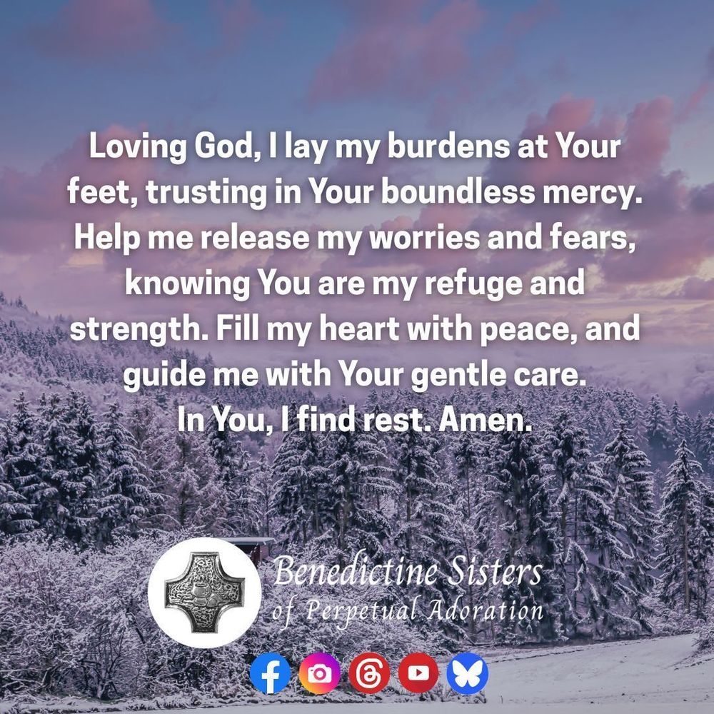 [PIC] Snow-dusted pine trees on a snow covered mountain [TEXT] Loving God, I lay my burdens at Your feet, trusting in Your boundless mercy. Help me release my worries and fears, knowing You are my refuge and strength. Fill my heart with peace, and guide me with Your gentle care. In You, I find rest. Amen.