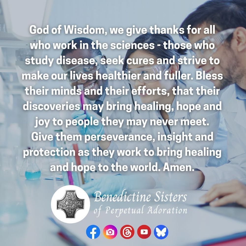 [PIC] Three scientists work at a lab table  [TEXT] God of Wisdom, we give thanks for all who work in the sciences - those who study disease, seek cures and strive to make our lives healthier and fuller. Bless their minds and their efforts, that their discoveries may bring healing, hope and joy to people they may never meet. Give them perseverance, insight and protection as they work to bring healing and hope to the world. Amen.