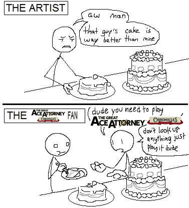 (start ID)
An edited comic with 2 panels, the first panel labeled "The Artist" depicting a stick figure comparing his cake to the other bigger and fancier cake. The stickman says "aw man, that guy's cake is way better than mine".
The second panel is labeled "The 'The Great Ace Attorney' fan," now depicting 2 stick figures in which one of them is from the first panel, now eating their cake, and the other stick figure telling them, "dude you need to play The Great Ace Attorney Chronicles. Don't look up anything just play it dude."
(end ID)