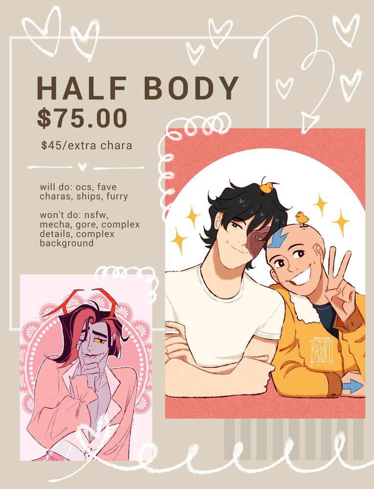 half body $75, extra character $45

will do: ocs, fave charas, ships, furry

wont do: nsfw, mecha, gore, complex details, complex background