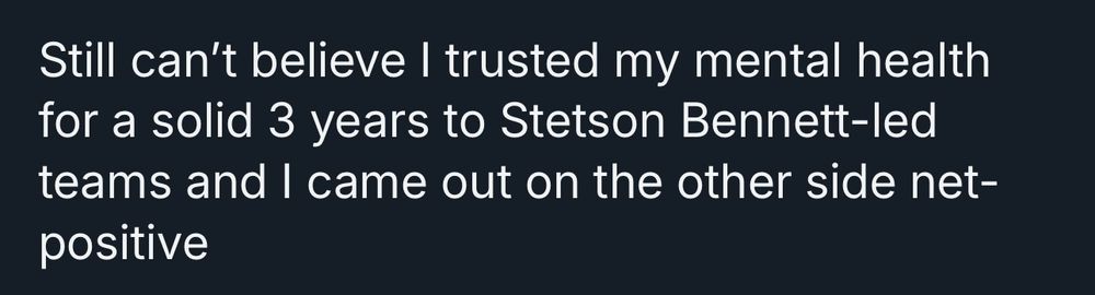Post with identifying info removed reading “Still can't believe I trusted my mental health for a solid 3 years to Stetson Bennett-led teams and I came out on the other side net-positive”