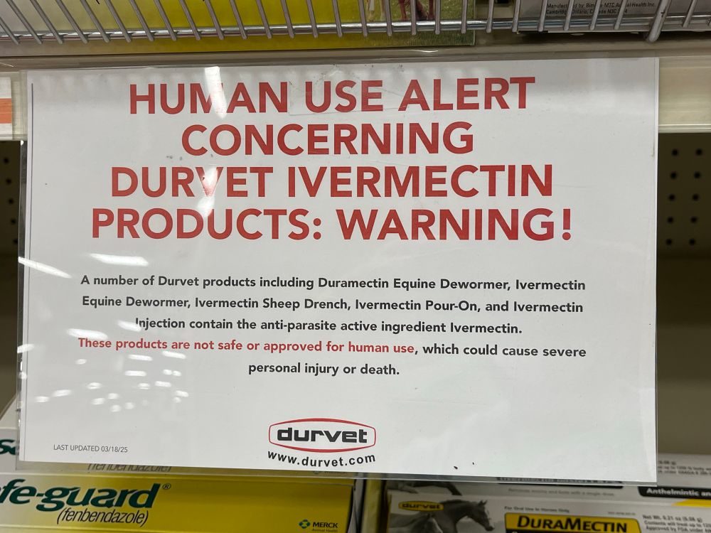 HUN AN USE ALERT CONCERNING
DURVET IVERMECTIN PRODUCTS: WARNING!
A number of Durvet products including Duramectin Equine Dewormer, Ivermectin Equine Dewormer, Ivermectin Sheep Drench, Ivermectin Pour-On, and Ivermectin
Injection contain the anti-parasite active ingredient Ivermectin.
These products are not safe or approved for human use, which could cause severe personal injury or death.
LAST UPDATED 03/18/25
fe guard®
(tenbendazole)
curvet www.durvet.com
@ MERCK
DURAMECTIN