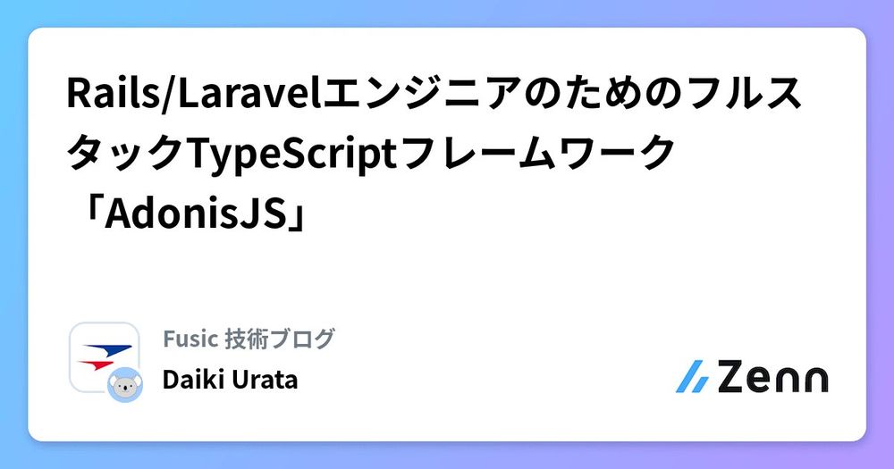 Rails/LaravelエンジニアのためのフルスタックTypeScriptフレームワーク「AdonisJS」