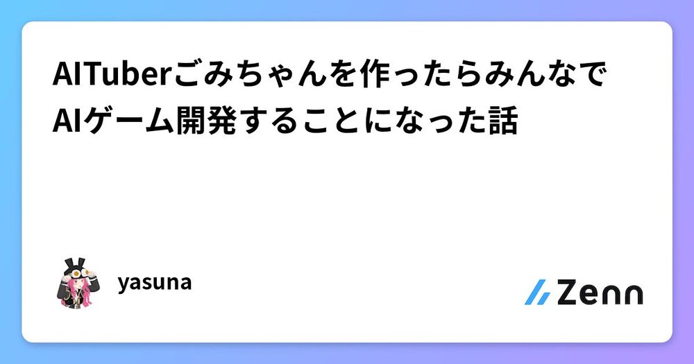 AITuberごみちゃんを作ったらみんなでAIゲーム開発することになった話