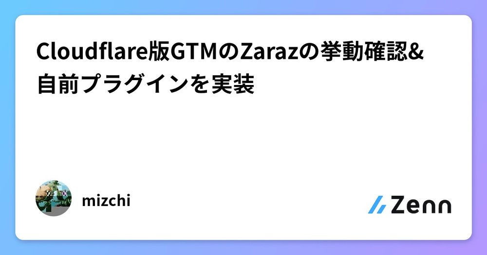 Cloudflare版GTMのZarazの挙動確認&自前プラグインを実装