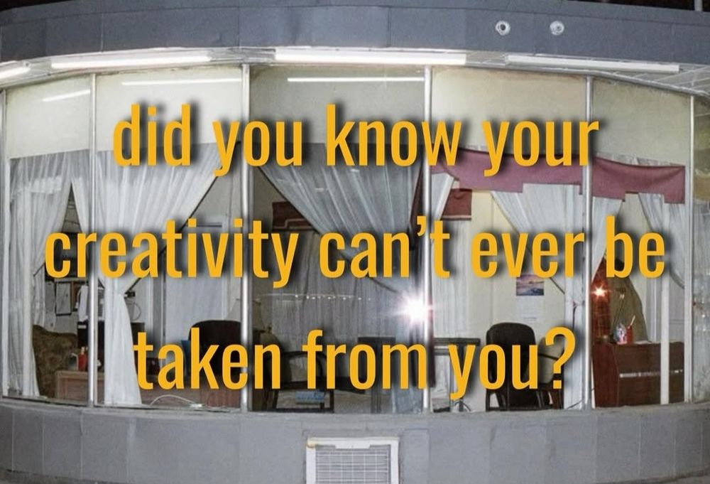 Did you know your creativity can't ever be taken from you?
