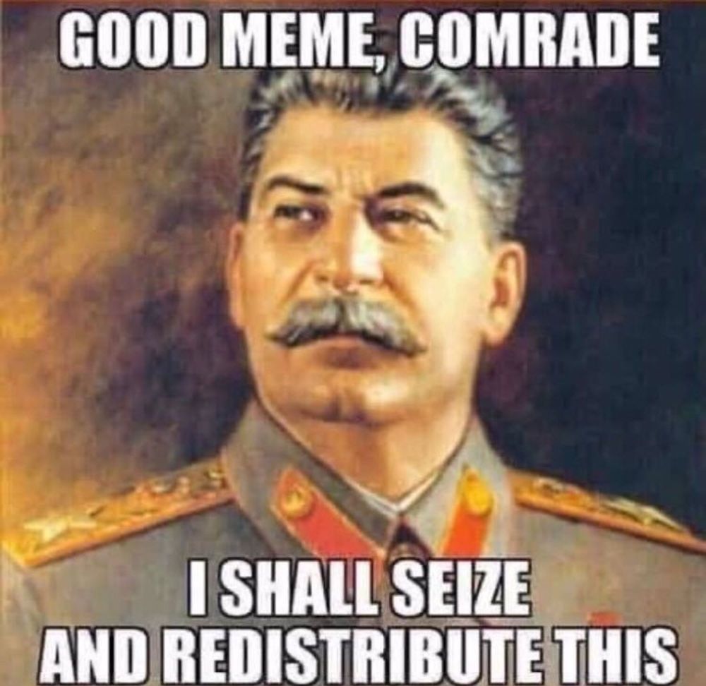 A portrait of older Stalin. On top and below the face are the words “Good meme, comrade. I shall seize and redistribute this.”