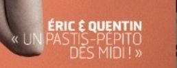 On peut lire Éric et Quentin "Un pastis-pepito dès midi" 