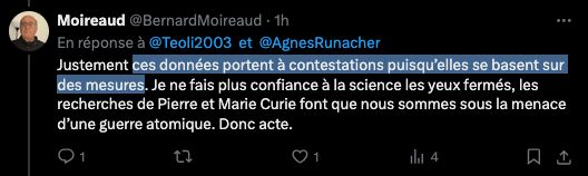 Tweet de Moireaud disant: "Justement _ces données portent à contestation puisqu'elles se basent sur des mesures_. Je ne fais plus confiance à la science les yeux ermés, les recherches de Pierre et Marie Curie font que nous sommes sous la menace d'une guerre atomique. Dont acte."