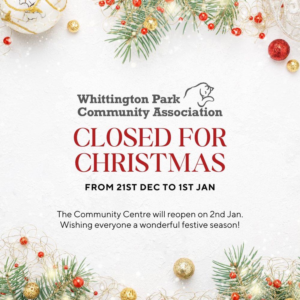 A festive announcement graphic featuring Whittington Park Community Association's logo and the text "Closed for Christmas: From 21st Dec to 1st Jan". The design includes holiday-themed decorations, such as evergreen branches, red berries, and gold ornaments, against a snowy white background. A note below reads, "The Community Centre will reopen on 2nd Jan. Wishing everyone a wonderful festive season!"