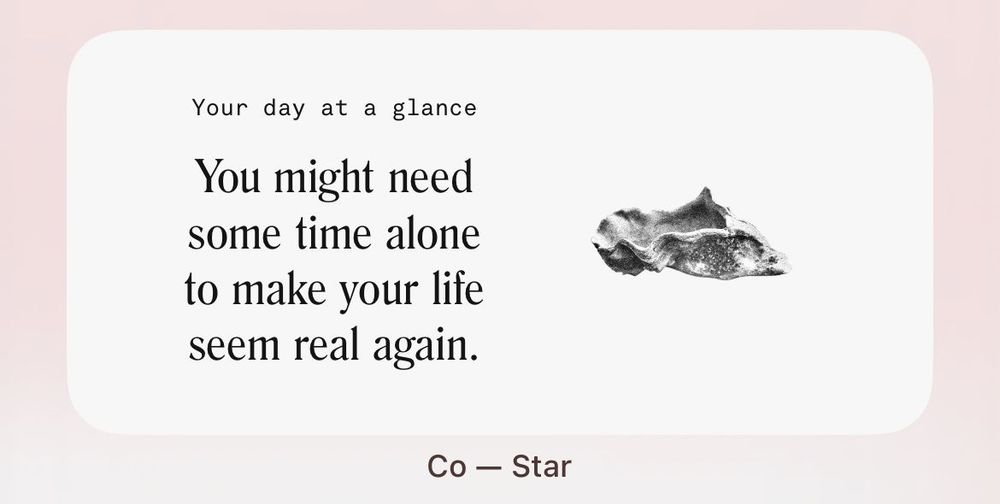 print do aplicativo co-star, que mostra uma mensagem para cada dia.
"your day at a glance
you might need some time alone to make your life seem real again."