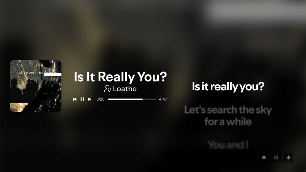 full screen spotify showing the song "Is It Really You?" by Loathe. there are lyrics visible.

"Is it really you?
Let's search the sky for a while
You and I"

the rest of the lyrics are not visible