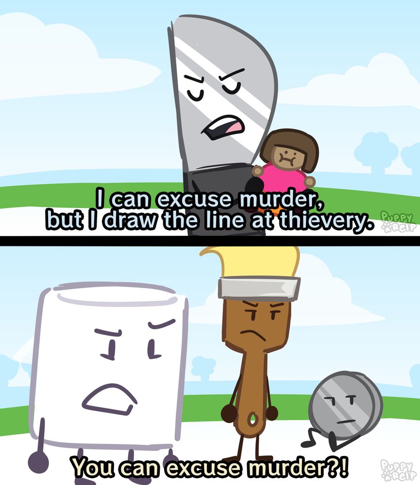 Knife holding his dora doll close to him, saying "I can excuse murder, but I draw the line at thievery." Marshmallow responds "You can excuse murder?!" with Paintbrush and Nickel next to her. This is a reference to the tv show Community.