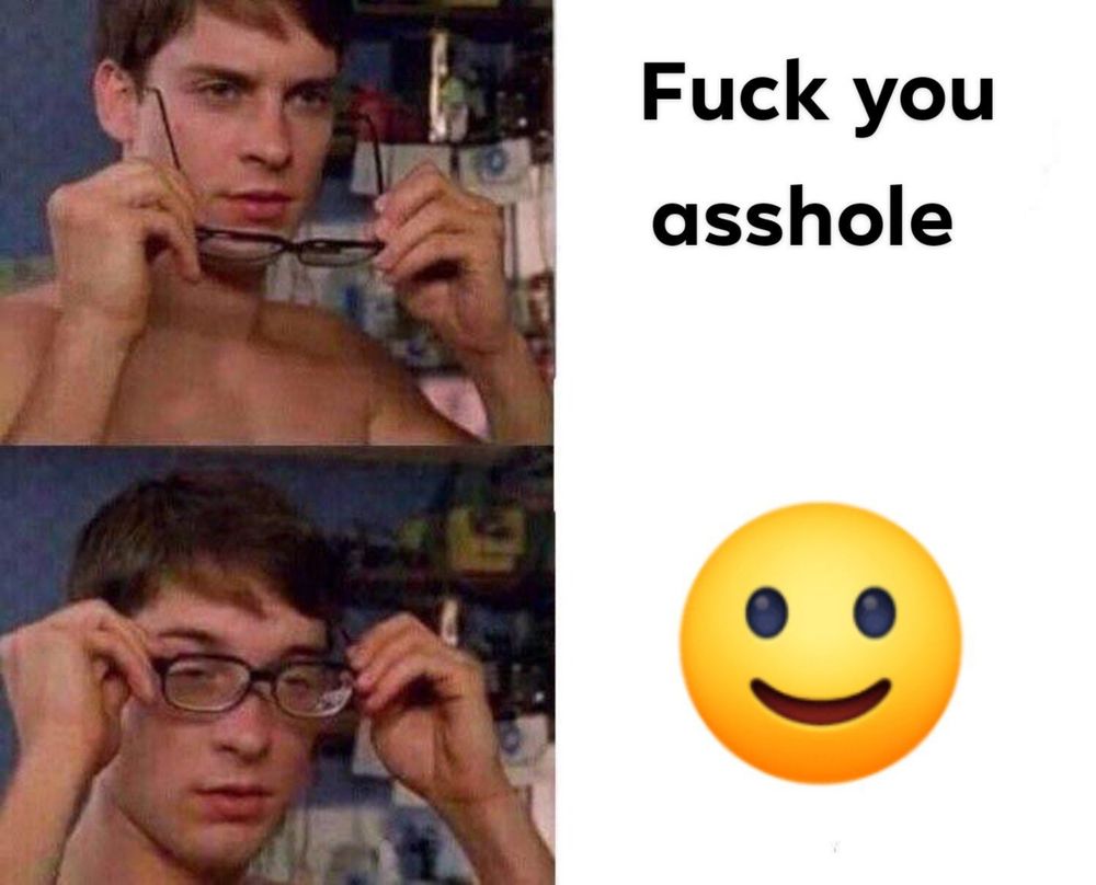 Meme format with 4 panels. Top left panel is Peter Parker squinting without his glasses. Panel to the right says, "Fuck you asshole"

3rd Panel below is him putting on the glasses and it turns out it's just a smile emoji