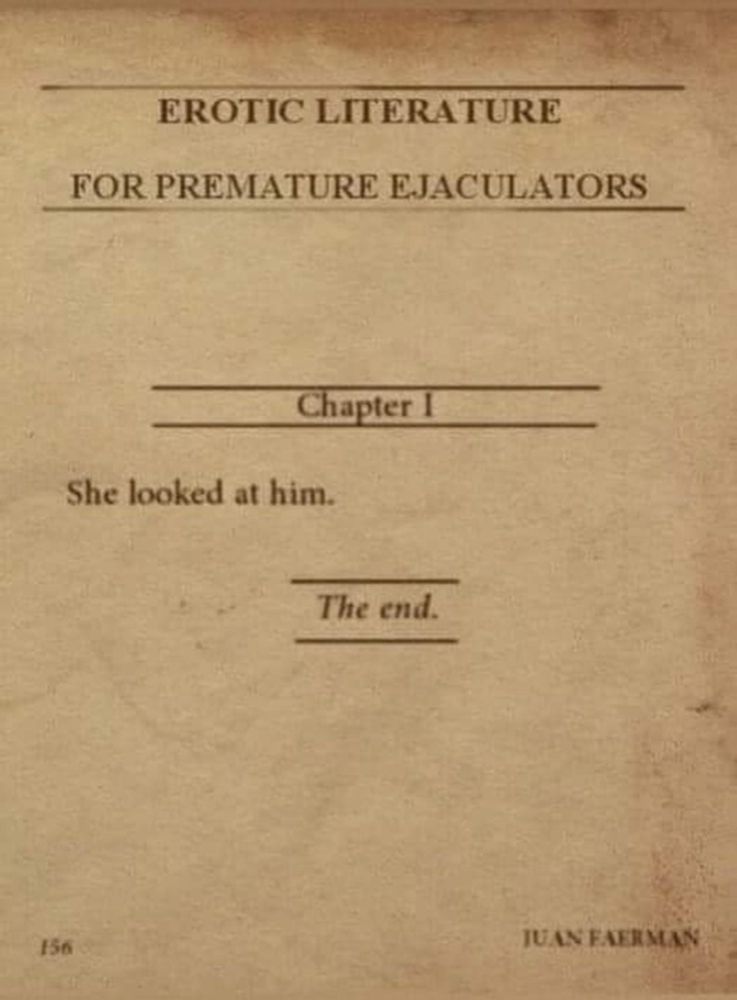 Picture of an aged book page. Reads: 

EROTIC LITERATURE
FOR PREMATURE EJACULATORS
Chapter I
She looked at him.
The end.
156
IUAN FAERMAN