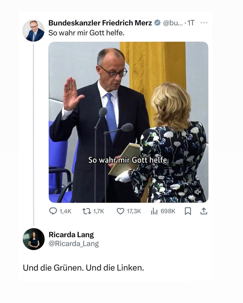 Tweet von Friedrich Merz mit einem Bild seinem Eid als Bundeskanzler mit der Überschrift: „So wahr mir Gott helfe.“ 

Antwort von Ricarda: „Oder die Grünen. Oder die Linken.“