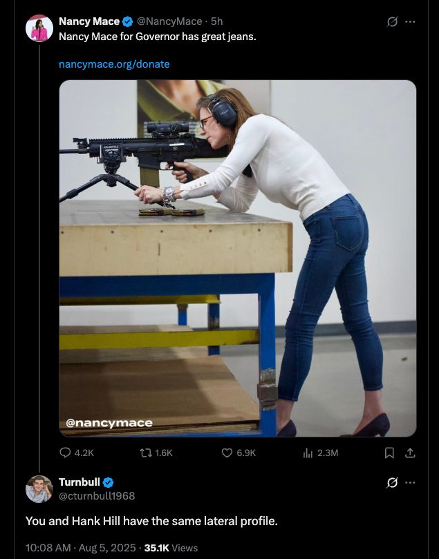
Nancy Mace
@NancyMace
·
5h
Nancy Mace for Governor has great jeans.

a reply:

You and Hank Hill have the same lateral profile.