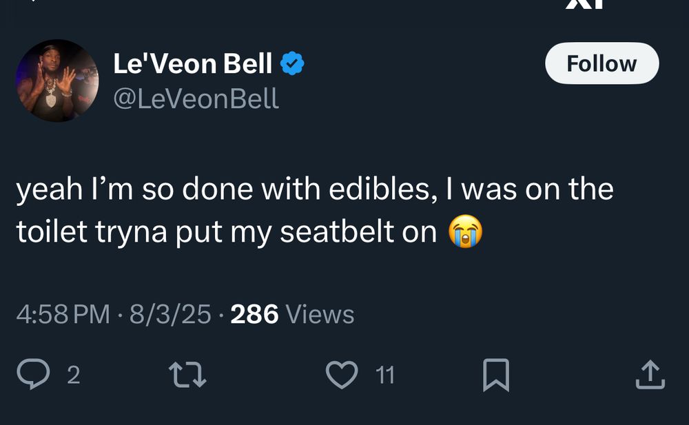 Le'Veon Bell  copying a fairly common spammer tweet
yeah l'm so done with edibles, I was on the toilet tryna put my seatbelt on
4:58 PM • 8/3/25 • 286 Views
2
せ
11