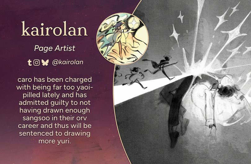 Text reads: kairolan, Page Artist
Tumblr, Instagram, Bluesky: @kairolan
Intro: caro has been charged with being far too yaoi-pilled lately and has admitted guilty to not having drawn enough sangsoo in their orv career and thus will be sentenced to drawing more yuri.
The art preview is of a massive figure of the character Kim Dokja suspended in mid-air with stars erupting from his torso. A path of light runs over him, and the members of Kim Dokja's Company run along the path towards Kim Dokja.
