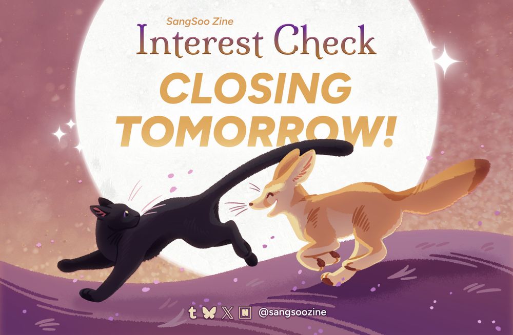 Graphic: The words "SangSoo Zine Interest Check - Closing tomorrow!" are spotlighted in a white circle against a gradient background. The centered image is of a black cat being chased by a grinning fennec fox over a purple field. On the bottom of the graphic, the username "@sangsoozine" is depicted next to the logos for Tumblr, Bluesky, Twitter/X, and Neospring.