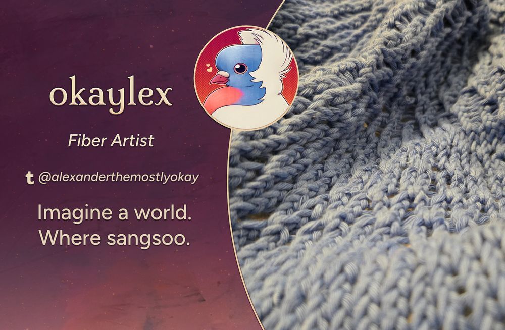 Text reads: okaylex, Fiber Artist 
Tumblr: @alexanderthemostlyokay
Intro: Imagine a world. Where sangsoo.
The art preview is a close up of a knitted piece, made with blue lavender yarn.