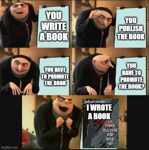 gru's plan meme:
image 1: you write a book
image 2: you publish the book
image 3: you have to promote the book
image 4: you have to promote the book?
image 5: I wrote a book