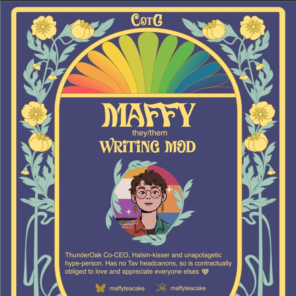 A navy and yellow art-nouveau style graphic for the zine Colours of the Gate. It reads: Maffy. They/them. Writing mod. Thunderoak co-ceo, halsin-kisser and unapologetic hype-person. Has no Tav headcanons, so is contractually obliged to love and appreciate everyone elses. Maffyteacake on bsky and ao3. 