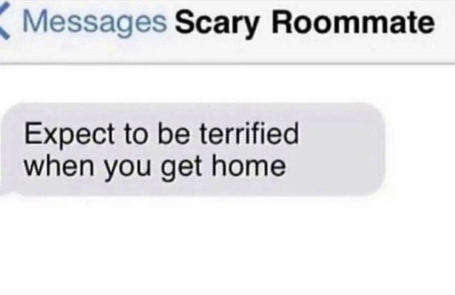 screenshot of a text from “scary roommate” saying “expect to be terrified when you get home”