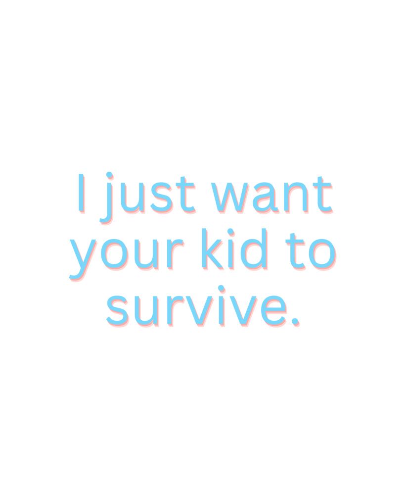 I just want your kid to survive. 