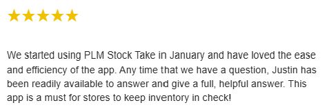 A 5 start review from the Shopify app store.  "We started using PLM Stock Take in January and have loved the ease and efficiency of the app. Any time that we have a question, Justin has been readily available to answer and give a full, helpful answer. This app is a must for stores to keep inventory in check!"