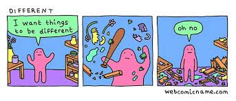 comic from webcomicname.com, "different"

panel 1: pink blob creature: "I want things to be different"

panel 2: creature smashes everything

panel 3: creature stands in wreckage: "oh no"