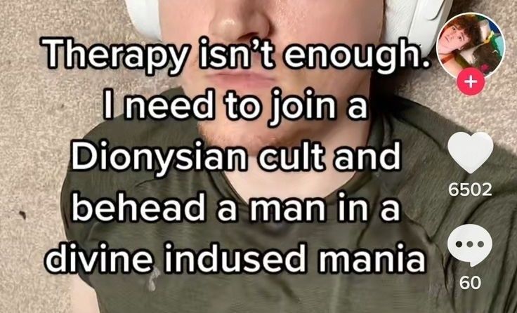 therapy isn't enough. i need to join a dionysian cult and behead a man in a divine indused mania 