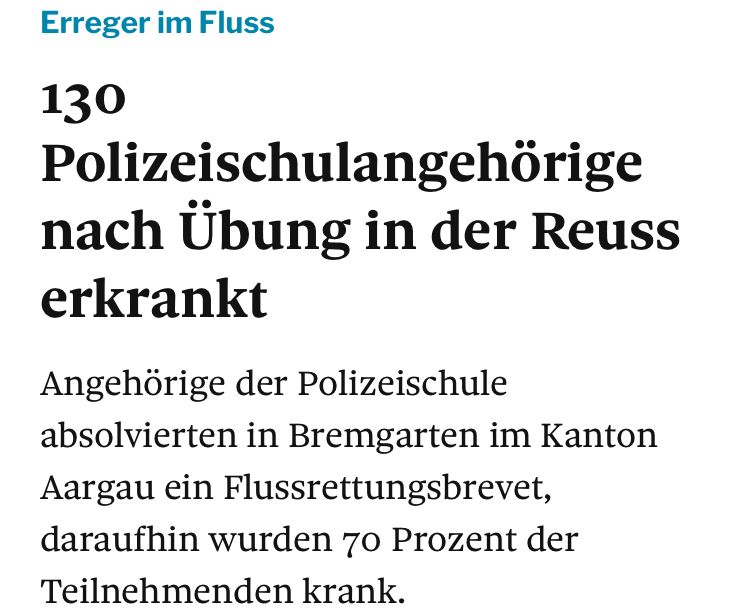 Zeitungsartikel:

„130 Polizeischulangehörige
nach Übung in der Reuss
erkrankt Angehörige der Polizeischule absolvierten in Bremgarten im Kanton Aargau ein Flussrettungsbrevet, daraufhin wurden 70 Prozent der
Teilnehmenden krank.“