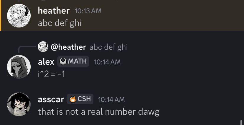 heather: abc dec ghi
alex: i^2 = -1
asscar: that is not a real number dawg