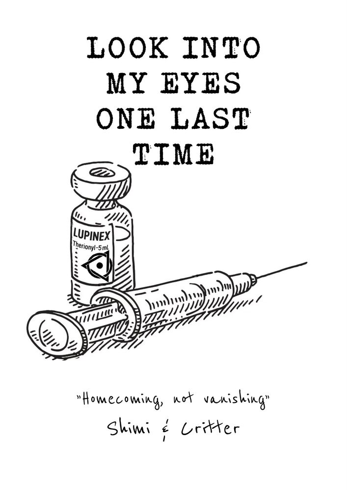 A hand-drawn black-and-white cover image in a sketchy ink style. At the top, large stenciled type reads: “LOOK INTO MY EYES ONE LAST TIME.” Below the title is a syringe and a small medicine vial labeled “LUPINEX – Therionyl – 5mL,” with a stylized eye logo on the label. The vial and syringe are crosshatched with vintage texture lines. Below the drawing, in handwritten script, is the phrase: “Homecoming, not vanishing” and the signature Shimi & Critter.
