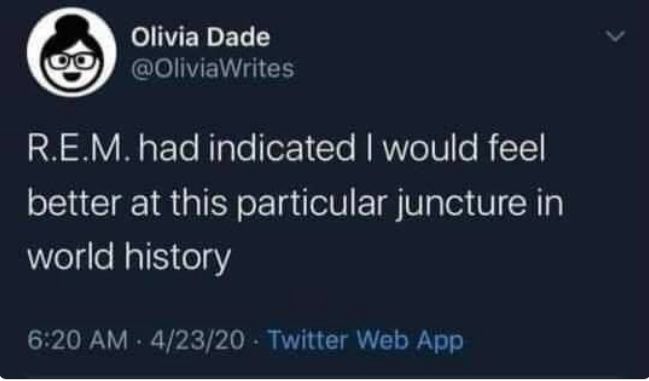 Screenshot of my tweet from 6:20 a.m. on 4/23/20 saying: R.E.M. had indicated I would feel better at this particular juncture in world history