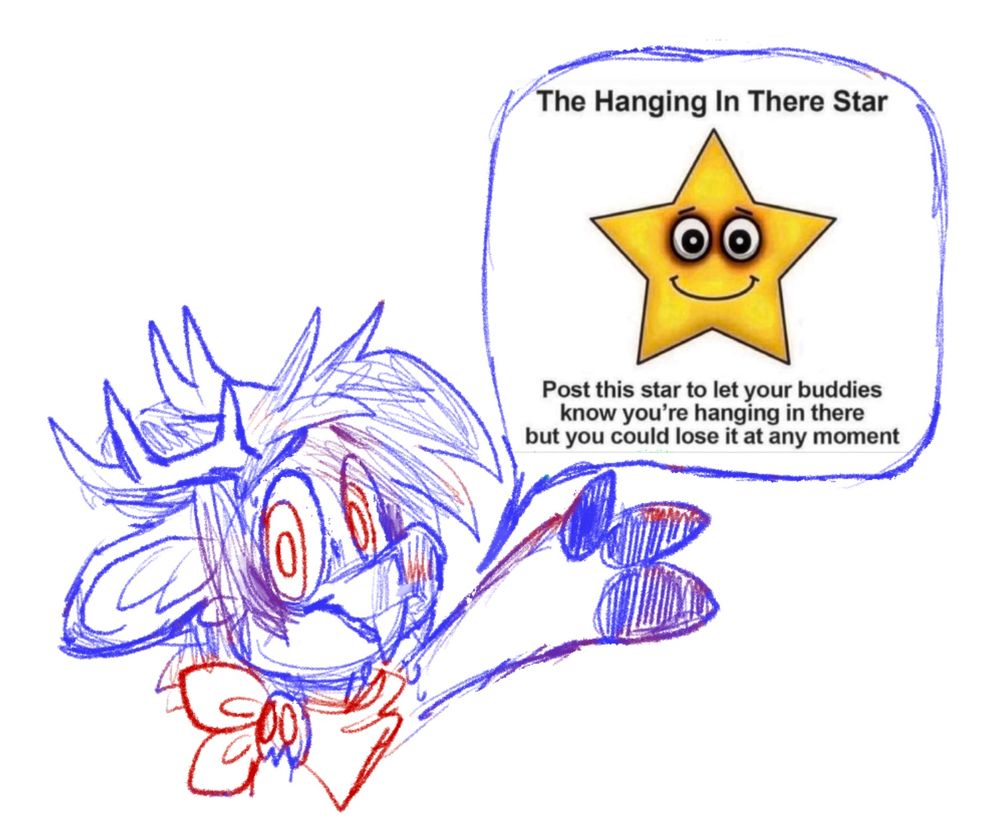 A sketchy doodle of my deer fursona, Wolfsbane, in red and blue. In a talk bubble from it is the “The Hanging In There Star” meme, which reads, “post this star to let your buddies know you’re hanging in there but you could lose it at any moment”