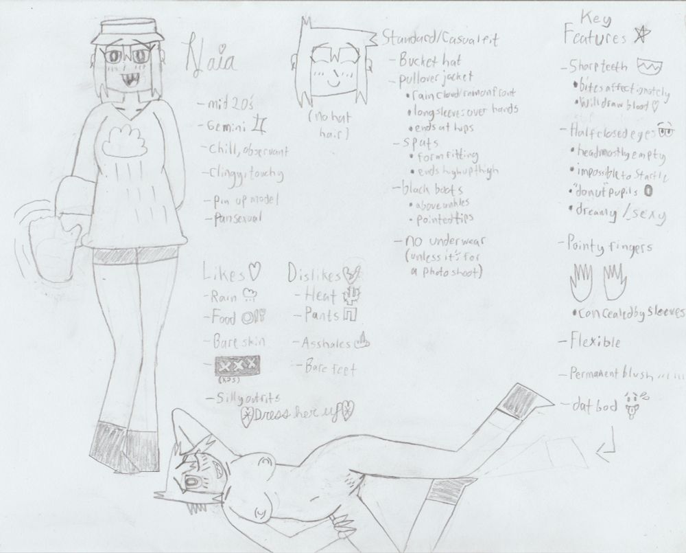 Reference sheet for my main gal / OC, Naia
She's standing frame left, posing - one foot tiptoed in front of the other foot, knees bent inward; one arm behind her back with the hand grabbing the elbow of the other arm, of which that other hand is down by her waist waving at the viewer; shoulders flat; looking at you with her mouth open like she's saying "Hi". To her right is a depiction of just her head without her bucket hat on. To the lower right, across bottom frame, is her laying down, completely nude except for her boots, in what's meant to be an "inviting" sexy pose - both legs bent, one foot resting against the knee of the other leg, leaving them spread and exposing her slightly fuzzy crotch; one hand resting on her inner thigh, the other hand and arm raised to rest her head on; her top half twisted towards the viewer, her big breasts resting across her; she's grinning with her mouth open, showing her sharp teeth, and winking at the viewer. As well, to the right of the main pose is an assortment of text describing her, as follows:

Naia
-mid 20's
-Gemini ♊
-chill, observant
-clingy, touchy
-pin up model
-pansexual

Likes ♥
-Rain 🌨
-Food 🍽
-Bare skin
-Silly outfits
💖Dress her up💖
-(sex)

Dislikes 💔
-Heat 🌵
-Pants 👖
-Assholes 👆
-Bare feet

Standard/Casual fit
-bucket hat
-pullover jacket
>rain cloud on front
>long sleeves over hands
>ends at hips
-spats
>form fitting
>ends high up thigh
-black boots
>above ankles
>pointed tips
-no underwear
(unless it's for a photo shoot)

Key Features 🌟
-Sharp teeth
>bites to show affection
>will draw blood ❣
-Half closed eyes
>dreamy / sexy look
>impossible to startle
>"donut" pupils (white in the center)
>head mostly empty
-Pointy fingers
>concealed by sleeves
-Permanent blush
-Flexible
-dat bod 🥵 (arrow pointing to nude pose)