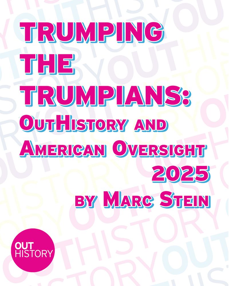 In February 2025, OutHistory Director Marc Stein wrote to Lambda Legal Defense about how to best address the new Trump administration. "One idea of mine might require some legal support; it’s to file a series of FOIA requests to obtain info on how exactly anti-LGBTQ govt actions are happening.” 

Trumping the Trumpians: OutHistory and American Oversight, 2025, by Marc Stein introduces and reprints a set of Freedom of Information Act (FOIA) requests filed against the Trump Administration in response to federal government attacks on LGBTQ history. Prompted by and in partnership with OutHistory, American Oversight filed these requests in May 2025.

To read more, head to the link in our bio. 
