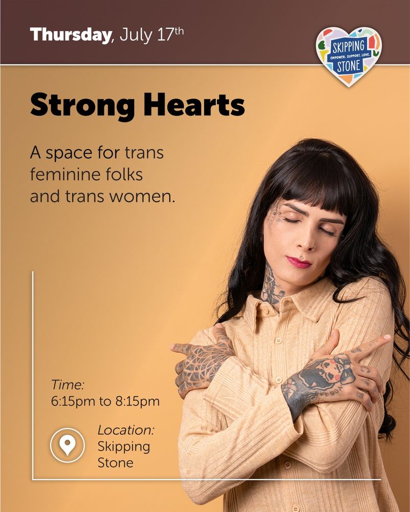 Thursday, July 17th. Strong Hearts. A space for trans feminine folks and trans women. 6:15pm to 8:15pm in person at Skipping Stone.